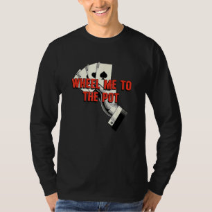 Wheel Me to the Pot Gambler Poker Gambling Card Ga T-Shirt