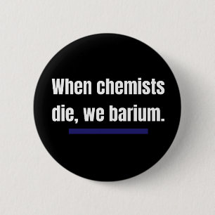 When chemists die, we barium. 6 cm round badge
