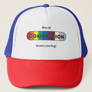 When did compassion become a bad thing? trucker hat