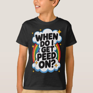 When Do I Get Peed On Funny Sarcastic Inappropriat T-Shirt