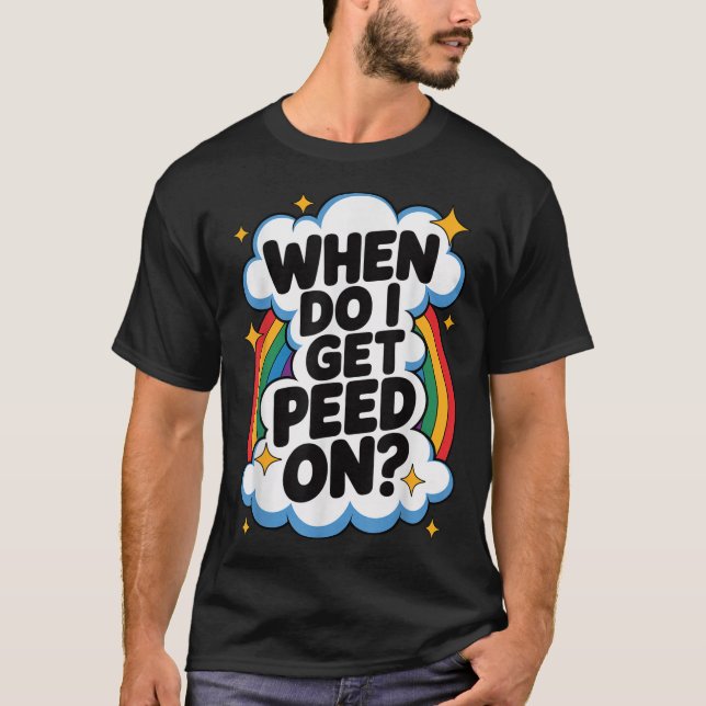 When Do I Get Peed On Funny Sarcastic Inappropriat T-Shirt (Front)