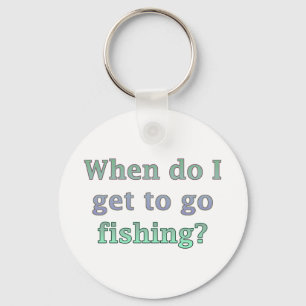 When Do I Get To Go Fishing Funny Key Ring
