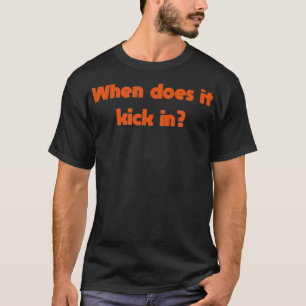 When Does It Kick In  T-Shirt
