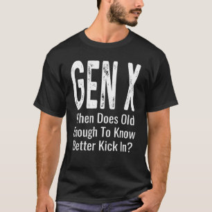 When Does Old Enough To Know Better Kick In Gen X  T-Shirt