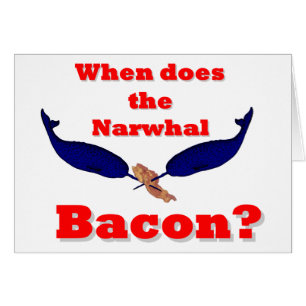 When does the Narwhal bacon?
