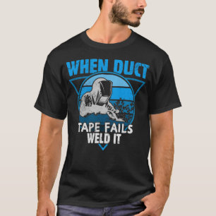 When Duct Tape Fails Weld It Funny Welder Weld T-Shirt