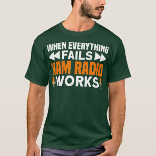When Everything Fails Ham Radio Works Ham Radio  T-Shirt