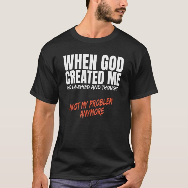 When God Created Me Laughed Thought Not My Problem T-Shirt (Front)