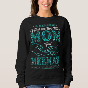 When God Gifted Me Two Titles Mum And Meemaw Mothe Sweatshirt