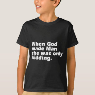 When god made man was only kidding funny feminist T-Shirt