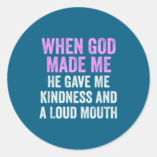 When God Made Me He Gave Kindness And Loud Mouth F Classic Round Sticker
