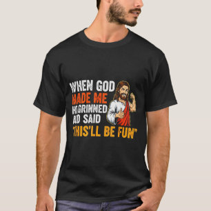When God Made Me He Grinned & Said Thisll Be F T-Shirt