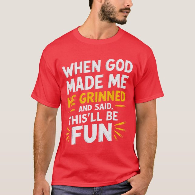 When God Made Me He Grinned and Said Funny Sarcast T-Shirt (Front)