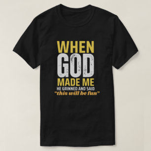 When God Made Me He Grinned and Said This Will Be T-Shirt