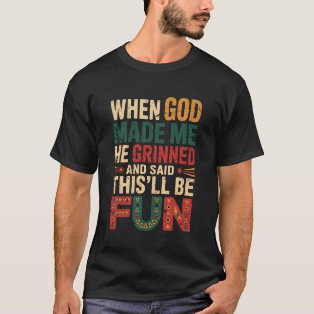 When God Made Me He Grinned Said This'll Be Fun Bl T-Shirt (Front)