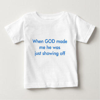 When GOD made me he was just showing off Baby T-Shirt