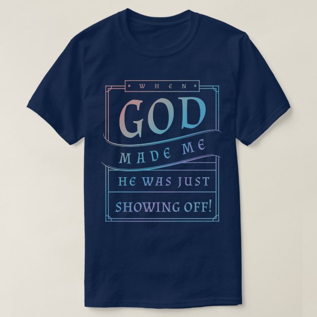 When God Made Me He Was Just Showing Off Funny Hum T-Shirt (Design Front)