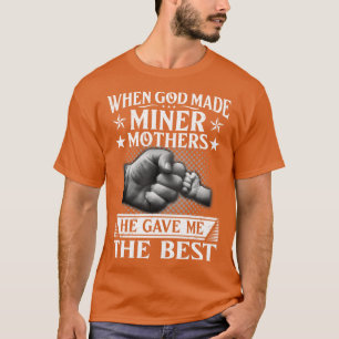 When God Made Miner Mothers He Gave Me The Best T-Shirt