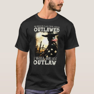 When Guns Are Outlawed I Will Be An Outlaw T-Shirt