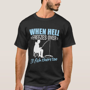 When Hell Freezes Over I'Ll Fish There Too Fishing T-Shirt