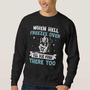 When Hell Freezes Over I'll Fish There Too Ice Fi Sweatshirt