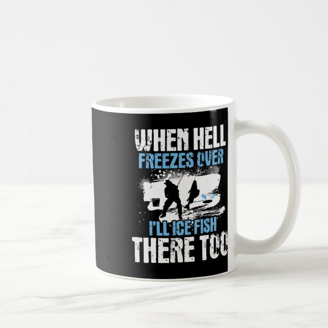 When Hell Freezes Over I'll Ice Fish There - Ice F Coffee Mug (Right)