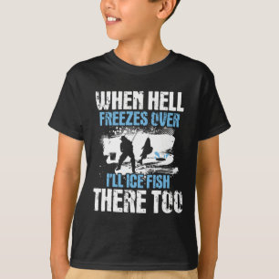 When Hell Freezes Over I'll Ice Fish There - Ice F T-Shirt