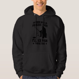 When Hell Freezes Over I'll Ice Fish There Too Ice Hoodie
