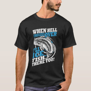 When Hell Freezes Over I'Ll Ice Fish There Too Ice T-Shirt