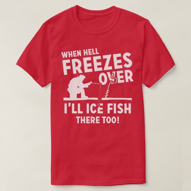 When Hell Freezes Over Ill Ice Fish There Too T-Shirt (Design Front)