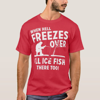 When Hell Freezes Over Ill Ice Fish There Too T-Shirt