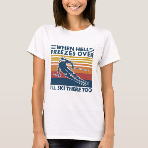 When Hell Freezes Over I'll Ski There Too Skiing T-Shirt