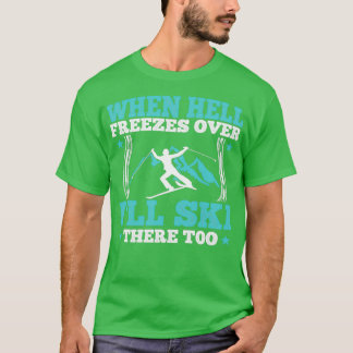 When hell freezes over Ill ski there too T-Shirt