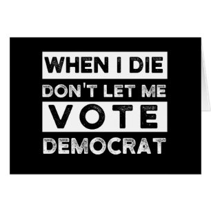 When I Die Don't Let Me Vote Democat