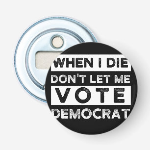 When I Die Don't Let Me Vote Democat Bottle Opener
