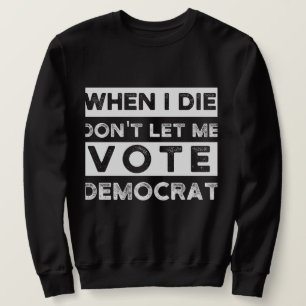 When I Die Don't Let Me Vote Democat Sweatshirt