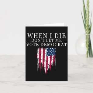 When I Die Don't Let Me Vote Democrat  Card