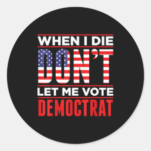 When I Die Don't Let Me Vote Democrat  Classic Round Sticker