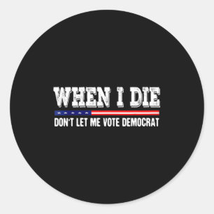 When I Die Don't Let Me Vote Democrat - Funny Men Classic Round Sticker