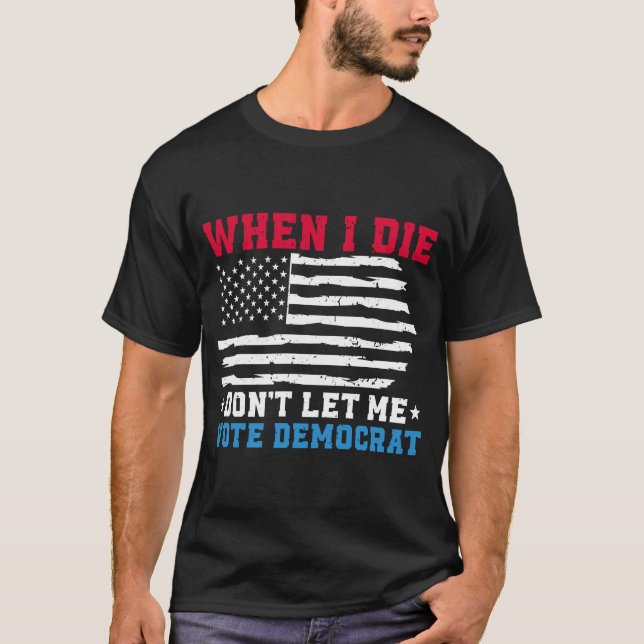 When I Die Don't Let Me Vote Democrat T-Shirt (Front)