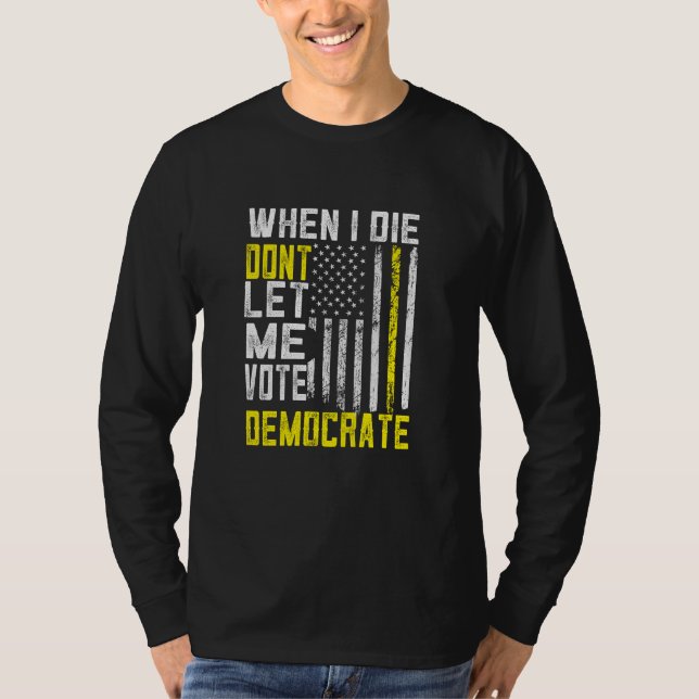 When I Die Dont Let Me Vote Democrat T-Shirt (Front)
