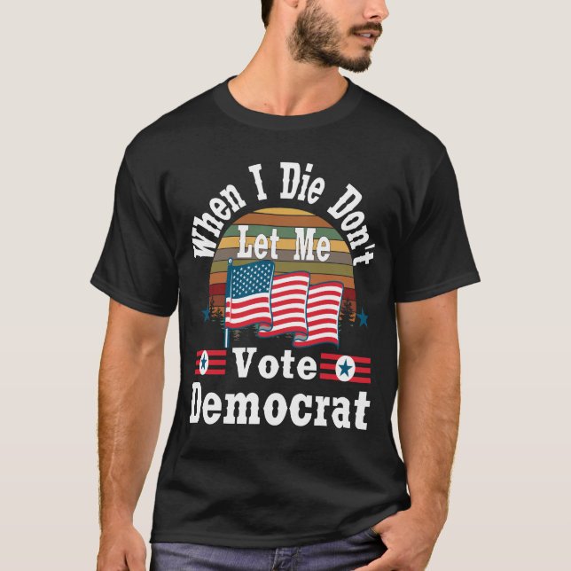 When I Die Don't Let Me Vote Democrat, T-shirt Pro (Front)