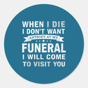 When I Die I Don’t Want Anybody At My Funeral Funn Classic Round Sticker