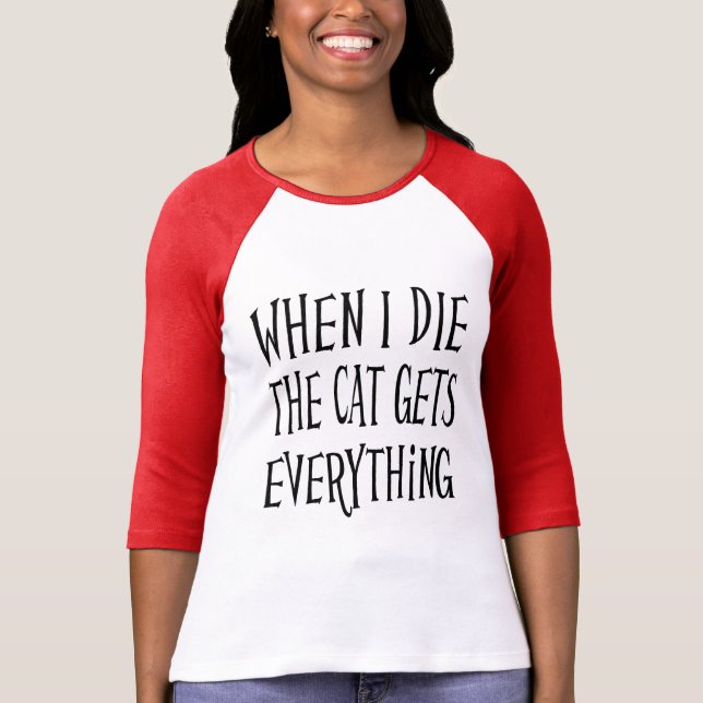 WHEN I DIE THE CAT GET'S EVERYTHING fun Typography T-Shirt (Front)