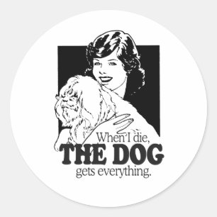 WHEN I DIE THE DOG GETS EVERYTHING CLASSIC ROUND STICKER