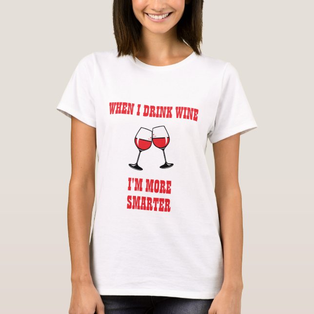WHEN I DRINK WINE I'M MORE SMARTER FUNNY WINE T-Shirt (Front)