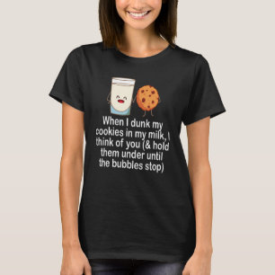 When I Drunk My Cookies In My Milk I Think Of You  T-Shirt