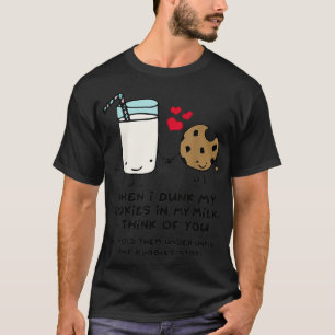 When I dunk my Cookies in milk I think of you funn T-Shirt
