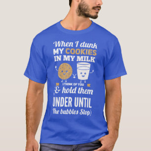 When I Dunk My Cookies In My Milk I Think Of You 1 T-Shirt