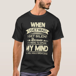 When I Get Mad I Get Silent If I Speak My Mind T-Shirt